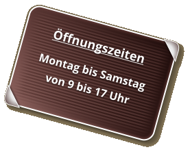 Öffnungszeiten Montag bis Samstag von 9 bis 17 Uhr