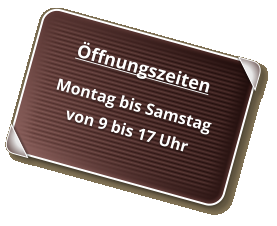 Öffnungszeiten Montag bis Samstag von 9 bis 17 Uhr